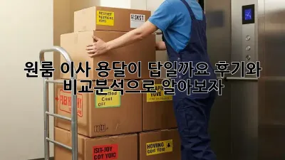 원룸 이사, 용달이 답일까요? 후기와 비교분석으로 알아보자!