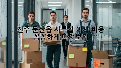 진주 문산읍 사무실 이사, 비용 꼼꼼하게 따져보기!